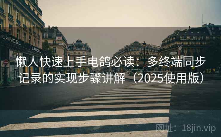 懒人快速上手电鸽必读：多终端同步记录的实现步骤讲解（2025使用版）