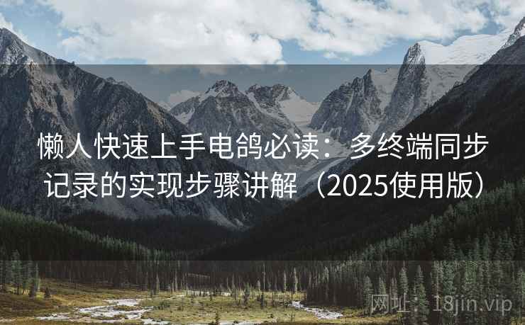 懒人快速上手电鸽必读：多终端同步记录的实现步骤讲解（2025使用版）
