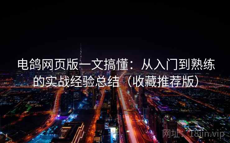 电鸽网页版一文搞懂：从入门到熟练的实战经验总结（收藏推荐版）