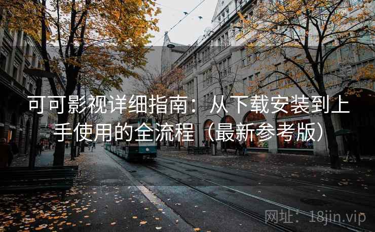 可可影视详细指南：从下载安装到上手使用的全流程（最新参考版）