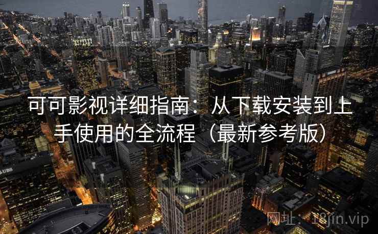 可可影视详细指南：从下载安装到上手使用的全流程（最新参考版）