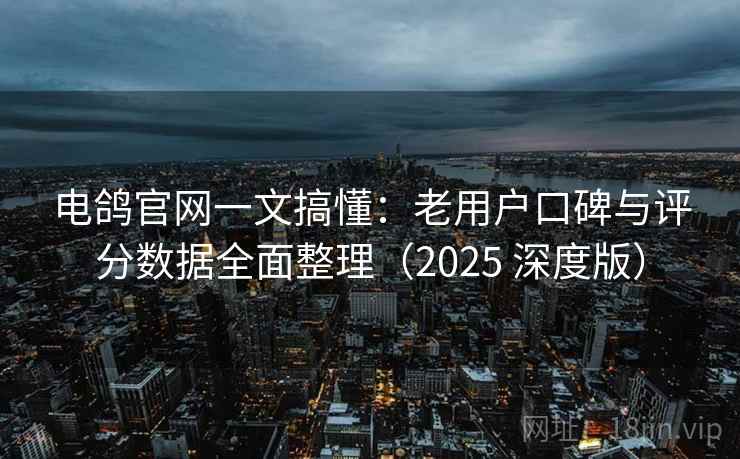 电鸽官网一文搞懂：老用户口碑与评分数据全面整理（2025 深度版）
