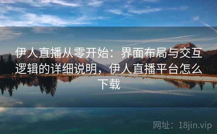 伊人直播从零开始：界面布局与交互逻辑的详细说明，伊人直播平台怎么下载