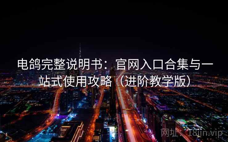 电鸽完整说明书：官网入口合集与一站式使用攻略（进阶教学版）