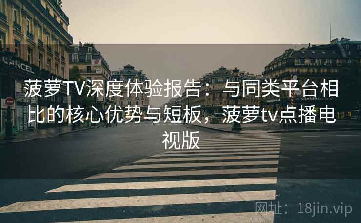菠萝TV深度体验报告:与同类平台相比的核心优势与短板,菠萝tv点播电视版 菠萝TV深度体验报告:与同类平台相比的核心优势与短板,菠萝tv点播电视版