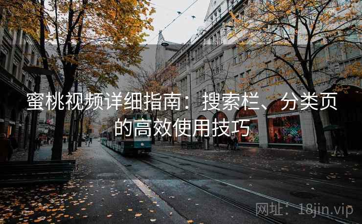 蜜桃视频详细指南:搜索栏、分类页的高效使用技巧 蜜桃视频详细指南:搜索栏、分类页的高效使用技巧