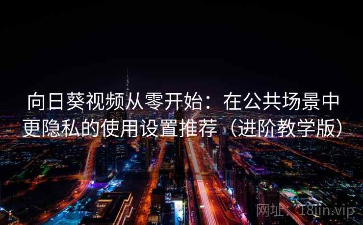 向日葵视频从零开始:在公共场景中更隐私的使用设置推荐(进阶教学版) 向日葵视频从零开始:在公共场景中更隐私的使用设置推荐(进阶教学版)