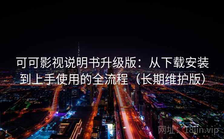 可可影视说明书升级版:从下载安装到上手使用的全流程(长期维护版) 可可影视说明书升级版:从下载安装到上手使用的全流程(长期维护版)
