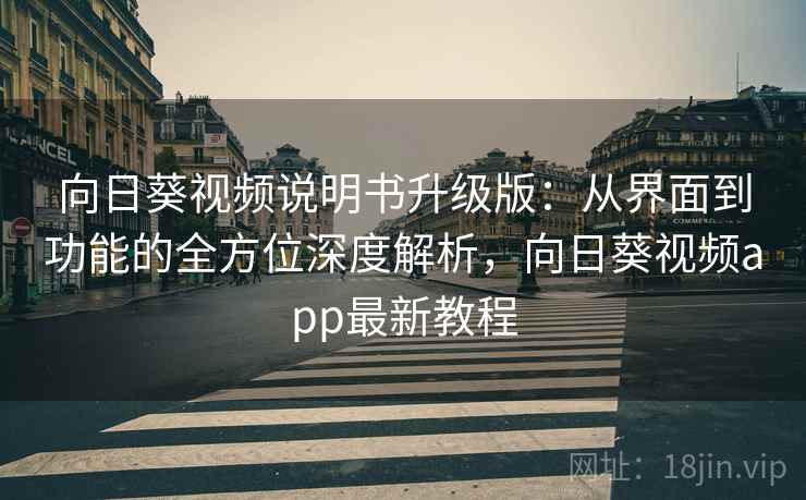 向日葵视频说明书升级版:从界面到功能的全方位深度解析,向日葵视频app最新教程 向日葵视频说明书升级版:从界面到功能的全方位深度解析,向日葵视频app最新教程