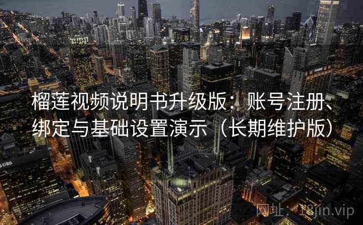 榴莲视频说明书升级版:账号注册、绑定与基础设置演示(长期维护版) 榴莲视频说明书升级版:账号注册、绑定与基础设置演示(长期维护版)