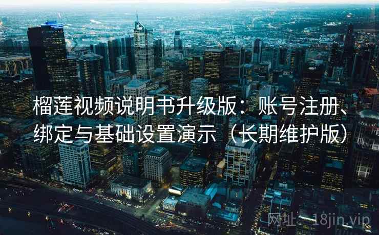 榴莲视频说明书升级版:账号注册、绑定与基础设置演示(长期维护版) 榴莲视频说明书升级版:账号注册、绑定与基础设置演示(长期维护版)