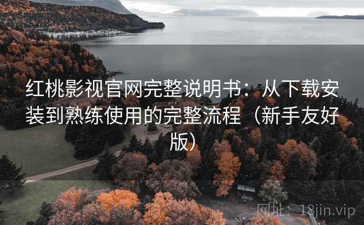 红桃影视官网完整说明书：从下载安装到熟练使用的完整流程（新手友好版）