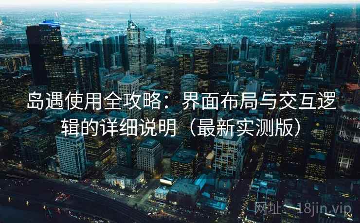 岛遇使用全攻略:界面布局与交互逻辑的详细说明(最新实测版) 岛遇使用全攻略:界面布局与交互逻辑的详细说明(最新实测版)