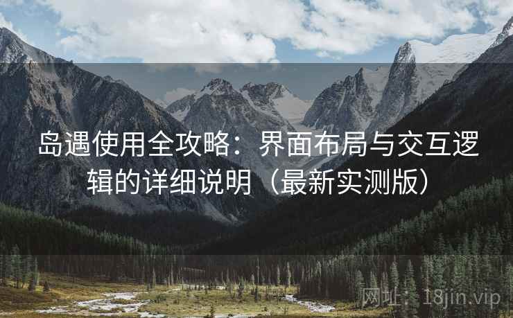 岛遇使用全攻略:界面布局与交互逻辑的详细说明(最新实测版) 岛遇使用全攻略:界面布局与交互逻辑的详细说明(最新实测版)