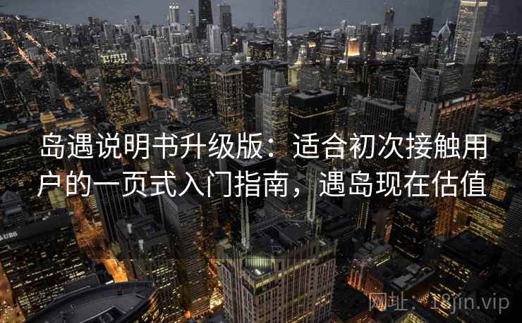 岛遇说明书升级版：适合初次接触用户的一页式入门指南，遇岛现在估值