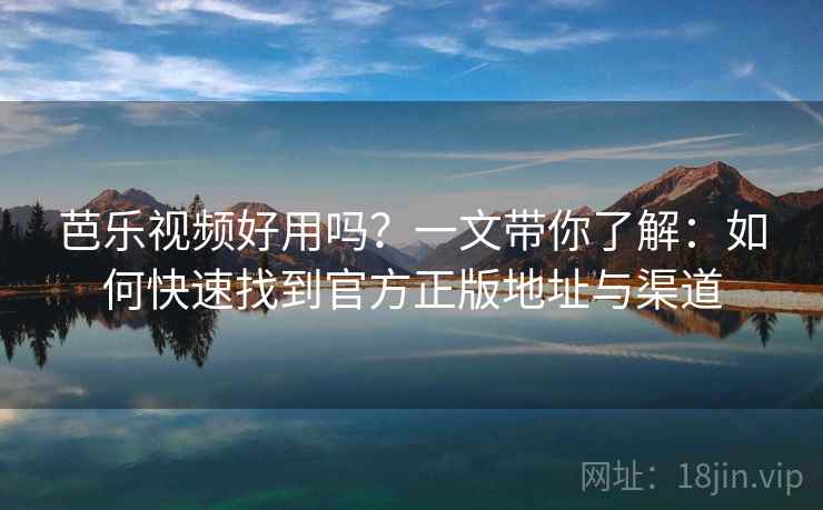 芭乐视频好用吗？一文带你了解：如何快速找到官方正版地址与渠道