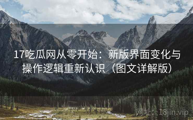 17吃瓜网从零开始:新版界面变化与操作逻辑重新认识(图文详解版) 17吃瓜网从零开始:新版界面变化与操作逻辑重新认识(图文详解版)