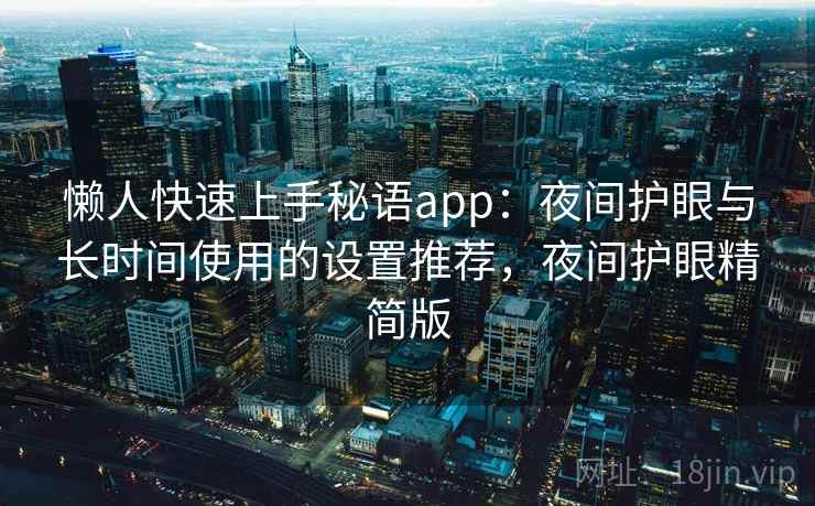 懒人快速上手秘语app:夜间护眼与长时间使用的设置推荐,夜间护眼精简版 懒人快速上手秘语app:夜间护眼与长时间使用的设置推荐,夜间护眼精简版