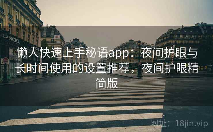 懒人快速上手秘语app:夜间护眼与长时间使用的设置推荐,夜间护眼精简版 懒人快速上手秘语app:夜间护眼与长时间使用的设置推荐,夜间护眼精简版