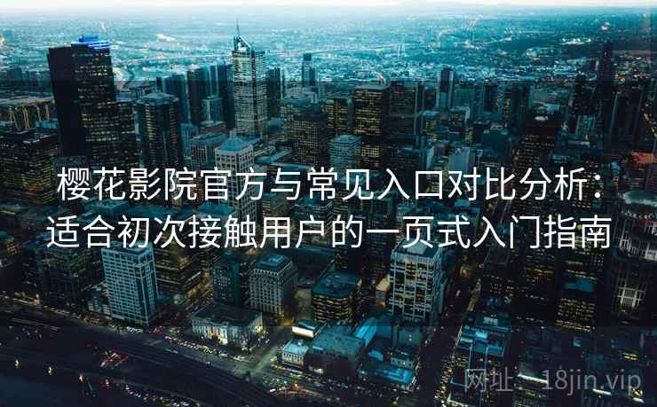 樱花影院官方与常见入口对比分析:适合初次接触用户的一页式入门指南 樱花影院官方与常见入口对比分析:适合初次接触用户的一页式入门指南