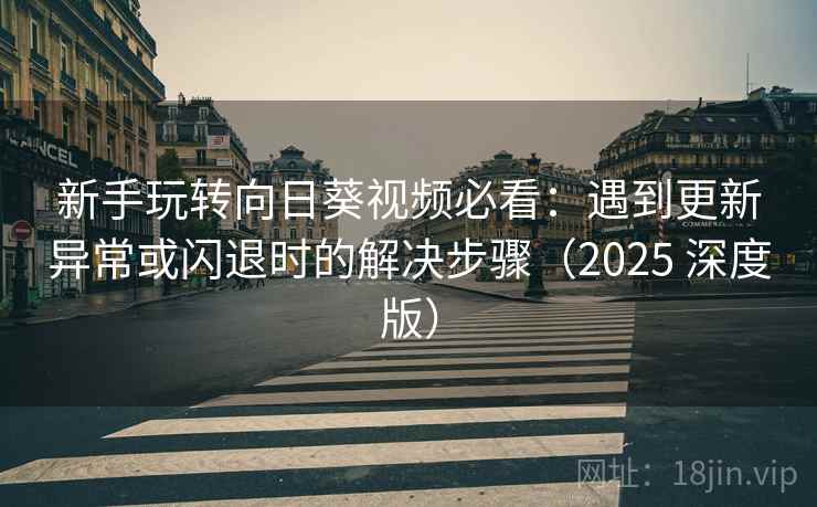新手玩转向日葵视频必看:遇到更新异常或闪退时的解决步骤(2025 深度版) 新手玩转向日葵视频必看:遇到更新异常或闪退时的解决步骤(2025 深度版)