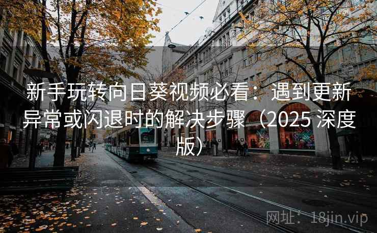 新手玩转向日葵视频必看:遇到更新异常或闪退时的解决步骤(2025 深度版) 新手玩转向日葵视频必看:遇到更新异常或闪退时的解决步骤(2025 深度版)