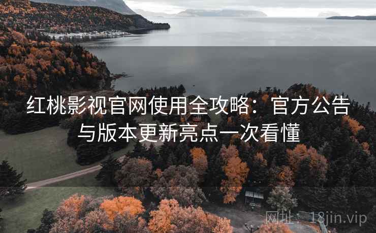 红桃影视官网使用全攻略:官方公告与版本更新亮点一次看懂 红桃影视官网使用全攻略:官方公告与版本更新亮点一次看懂