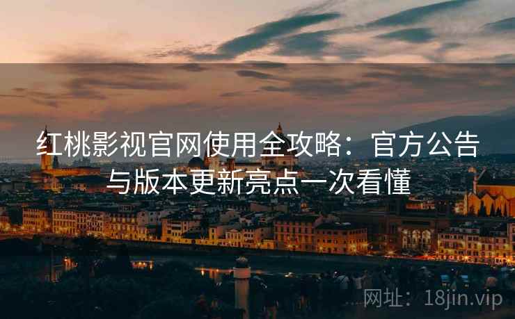 红桃影视官网使用全攻略:官方公告与版本更新亮点一次看懂 红桃影视官网使用全攻略:官方公告与版本更新亮点一次看懂