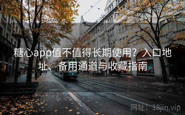 糖心app值不值得长期使用？入口地址、备用通道与收藏指南