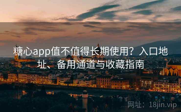 糖心app值不值得长期使用？入口地址、备用通道与收藏指南