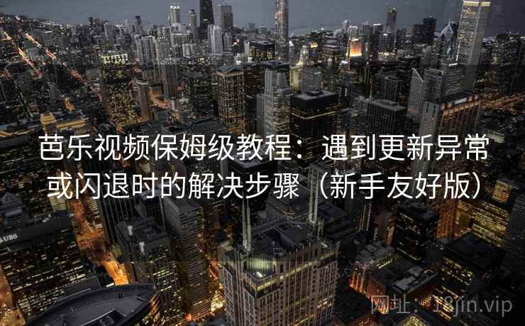 芭乐视频保姆级教程：遇到更新异常或闪退时的解决步骤（新手友好版）